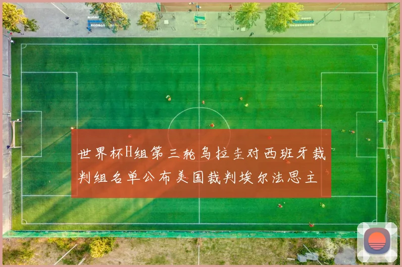 世界杯H组第三轮乌拉圭对西班牙裁判组名单公布美国裁判埃尔法思主裁判
