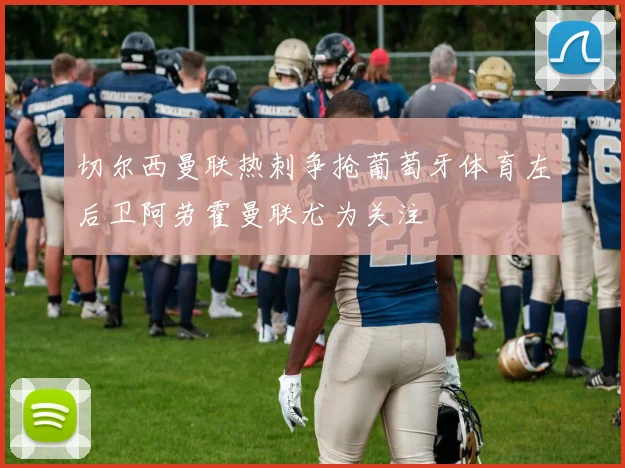 切尔西曼联热刺争抢葡萄牙体育左后卫阿劳霍曼联尤为关注