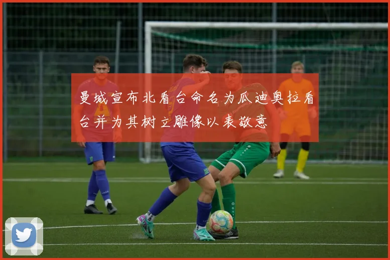 曼城宣布北看台命名为瓜迪奥拉看台并为其树立雕像以表敬意